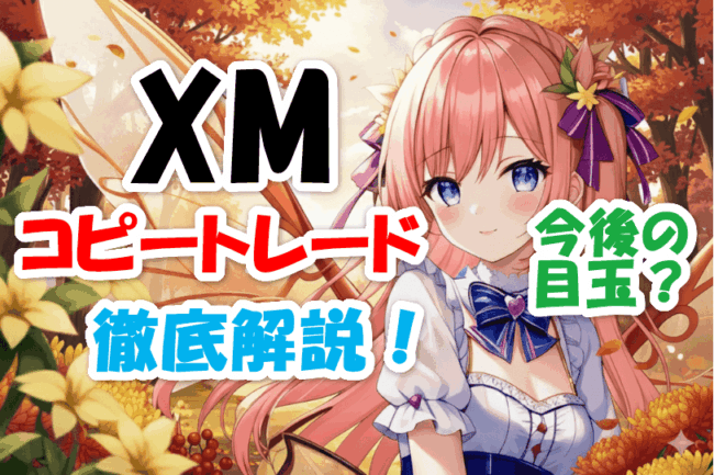 XMコピートレード徹底解説！今後の目玉？