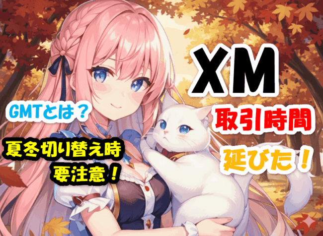 XMの取引時間が延びた！GMTとは？夏冬時間切り替え時に要注意！